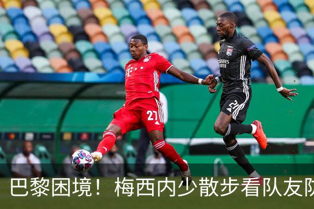 巴黎困境！梅西内少散步看队友防守 701阵咋踢啊