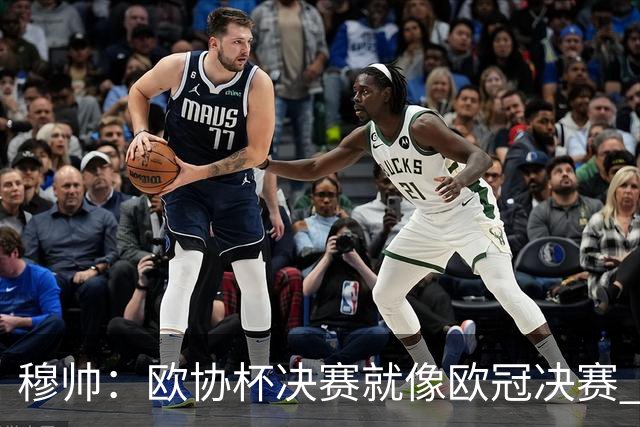 穆帅：欧协杯决赛就像欧冠决赛 我不是为自己
