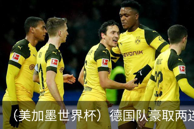 （美加墨世界杯）德国队豪取两连胜提前出线 荷兰队保持18场不败纪录